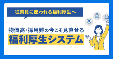 【物価高・採用難の今だからこそ】「使われる福利厚生」に見直しませんか?